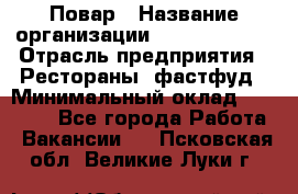 Повар › Название организации ­ Burger King › Отрасль предприятия ­ Рестораны, фастфуд › Минимальный оклад ­ 18 000 - Все города Работа » Вакансии   . Псковская обл.,Великие Луки г.